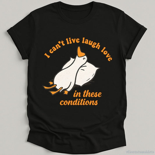 I Can't Live Laugh Love In These Conditions Exhausted Goose T-shirt graphic design — view 1
