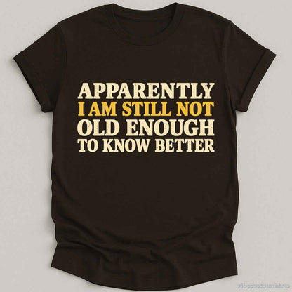 I Am Still Not Old Enough To Know Better Sarcastic T-shirt graphic design — view 1