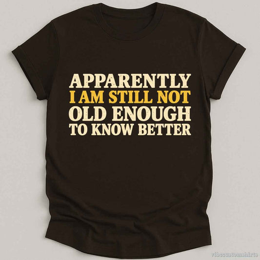 I Am Still Not Old Enough To Know Better Sarcastic T-shirt graphic design — view 1