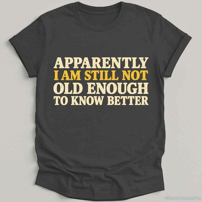 I Am Still Not Old Enough To Know Better Sarcastic T-shirt graphic design — view 5